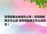 羽毛球英文单词怎么写（羽毛球的英文怎么读 羽毛球的英文怎么读语音）