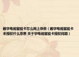 数字电视智能卡怎么网上缴费（数字电视智能卡未授权什么意思 关于字电视智能卡授权问题）