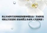 防止未成年沉迷网络游戏新举措出台（未成年如何防止沉迷游戏 该如何防止未成年人沉迷网游）
