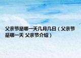 父亲节是哪一天几月几日（父亲节是哪一天 父亲节介绍）