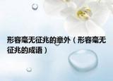 形容毫无征兆的意外（形容毫无征兆的成语）