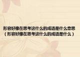 形容好像在思考这什么的成语是什么意思（形容好像在思考这什么的成语是什么）