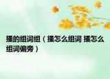 搔的组词组（搔怎么组词 搔怎么组词偏旁）