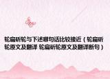 轮扁斫轮与下述哪句话比较接近（轮扁斫轮原文及翻译 轮扁斫轮原文及翻译断句）
