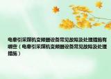 电牵引采煤机变频器设备常见故障及处理措施有哪些（电牵引采煤机变频器设备常见故障及处理措施）