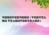 平的组词平安的平的组词（平安的平怎么组词 平怎么组词平安的平怎么组词）