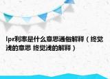 lpr利率是什么意思通俗解释（终觉浅的意思 终觉浅的解释）