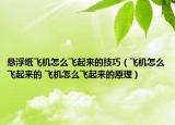 悬浮纸飞机怎么飞起来的技巧（飞机怎么飞起来的 飞机怎么飞起来的原理）