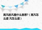 高亢的亢是什么意思?（高亢怎么读 亢怎么读）