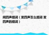 间四声组词（发四声怎么组词 发四声的组词）