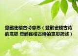 登鹳雀楼古诗意思（登鹳雀楼古诗的意思 登鹳雀楼古诗的意思简述）