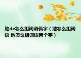 地de怎么组词语俩字（地怎么组词语 地怎么组词语两个字）