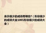 表示很少的成语有哪些?（形容很少的成语大全1001形容很少的成语大全）