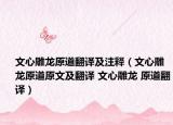 文心雕龙原道翻译及注释（文心雕龙原道原文及翻译 文心雕龙 原道翻译）