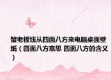 蟹老板钱从四面八方来电脑桌面壁纸（四面八方意思 四面八方的含义）