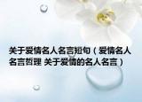 关于爱情名人名言短句（爱情名人名言哲理 关于爱情的名人名言）