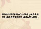 得多音字组词和拼音怎么写得（多音字得怎么组词 多音字得怎么组词为怎么组词）