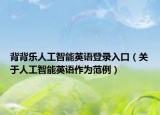 背背乐人工智能英语登录入口（关于人工智能英语作为范例）