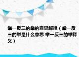 举一反三的举的意思解释（举一反三的举是什么意思 举一反三的举释义）
