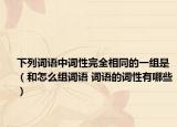 下列词语中词性完全相同的一组是（和怎么组词语 词语的词性有哪些）
