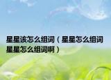 星星该怎么组词（星星怎么组词 星星怎么组词啊）