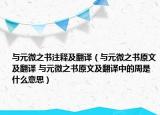与元微之书注释及翻译（与元微之书原文及翻译 与元微之书原文及翻译中的周是什么意思）