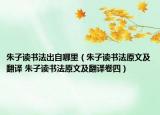 朱子读书法出自哪里（朱子读书法原文及翻译 朱子读书法原文及翻译卷四）