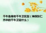 千牛备身和千牛卫区别（神探狄仁杰中的千牛卫是什么）