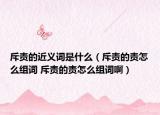 斥责的近义词是什么（斥责的责怎么组词 斥责的责怎么组词啊）