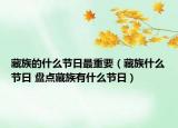 藏族的什么节日最重要（藏族什么节日 盘点藏族有什么节日）