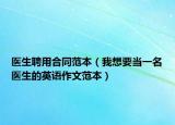 医生聘用合同范本（我想要当一名医生的英语作文范本）