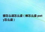 骙怎么读怎么读（敳怎么读 pαty怎么读）