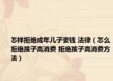 怎样拒绝成年儿子要钱 法律（怎么拒绝孩子高消费 拒绝孩子高消费方法）