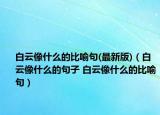 白云像什么的比喻句(最新版)（白云像什么的句子 白云像什么的比喻句）