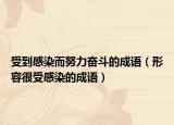 受到感染而努力奋斗的成语（形容很受感染的成语）