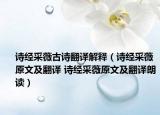 诗经采薇古诗翻译解释（诗经采薇原文及翻译 诗经采薇原文及翻译朗读）