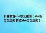 折的读音she怎么组词（she折怎么组词 折读she怎么组词）