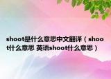 shoot是什么意思中文翻译（shoot什么意思 英语shoot什么意思）