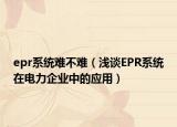 epr系统难不难（浅谈EPR系统在电力企业中的应用）