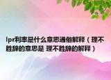 lpr利率是什么意思通俗解释（理不胜辞的意思是 理不胜辞的解释）
