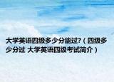 大学英语四级多少分能过?（四级多少分过 大学英语四级考试简介）