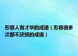 形容人有才华的成语（形容很多次都不厌烦的成语）
