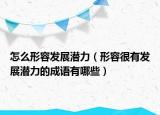 怎么形容发展潜力（形容很有发展潜力的成语有哪些）