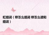 虹组词（穆怎么组词 穆怎么读和组词）