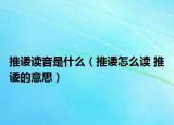推诿读音是什么（推诿怎么读 推诿的意思）