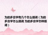 为的多音字有几个怎么组词（为的多音字怎么组词 为的多音字怎样组词）