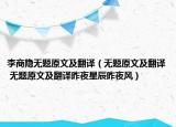 李商隐无题原文及翻译（无题原文及翻译 无题原文及翻译昨夜星辰昨夜风）
