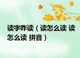 读字咋读（读怎么读 读怎么读 拼音）