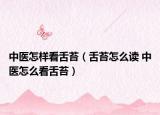 中医怎样看舌苔（舌苔怎么读 中医怎么看舌苔）