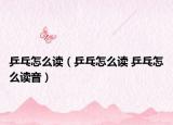 乒乓怎么读（乒乓怎么读 乒乓怎么读音）